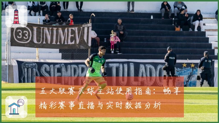 五大联赛买球主站使用指南：畅享精彩赛事直播与实时数据分析