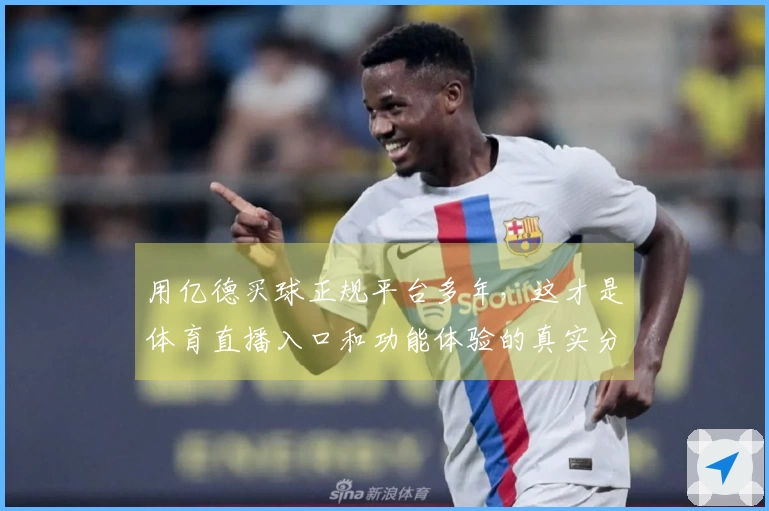 用亿德买球正规平台多年，这才是体育直播入口和功能体验的真实分享