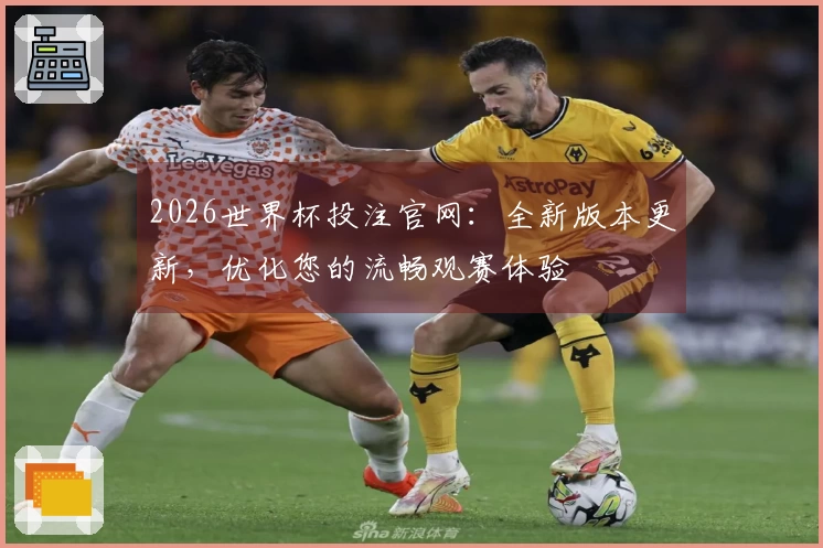 2026世界杯投注官网:全新版本更新,优化您的流畅观赛体验