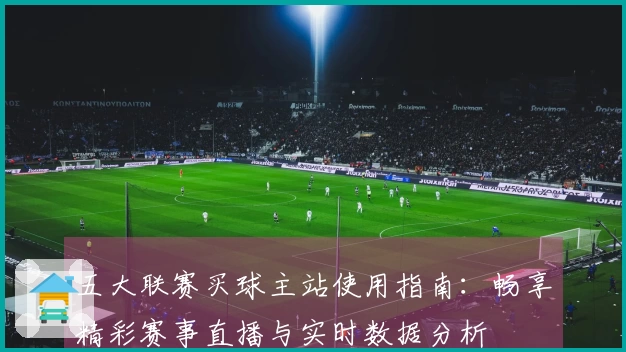 五大联赛买球主站使用指南:畅享精彩赛事直播与实时数据分析